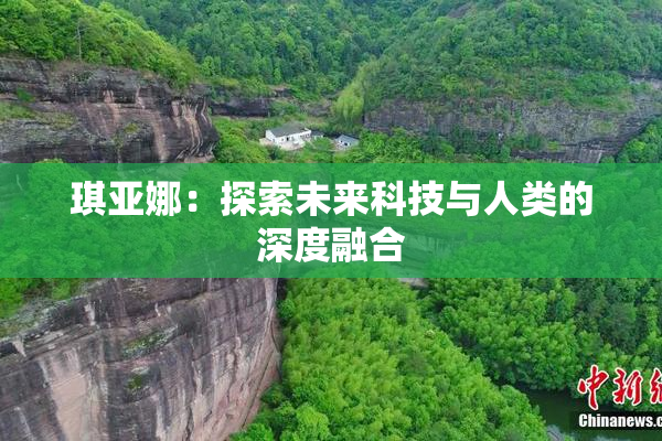 琪亚娜：探索未来科技与人类的深度融合