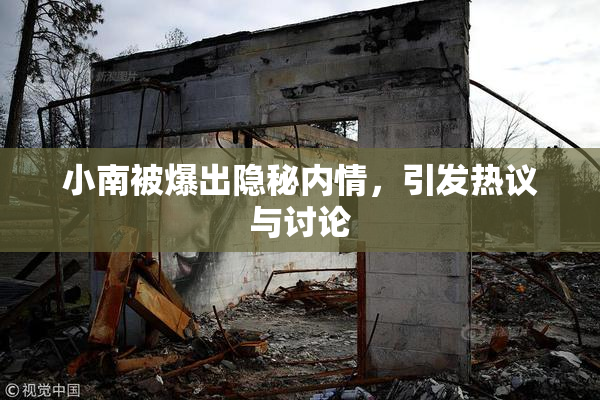 小南被爆出隐秘内情，引发热议与讨论
