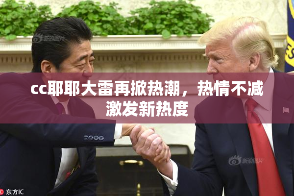 cc耶耶大雷再掀热潮，热情不减激发新热度