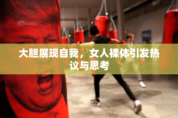 大胆展现自我，女人裸体引发热议与思考