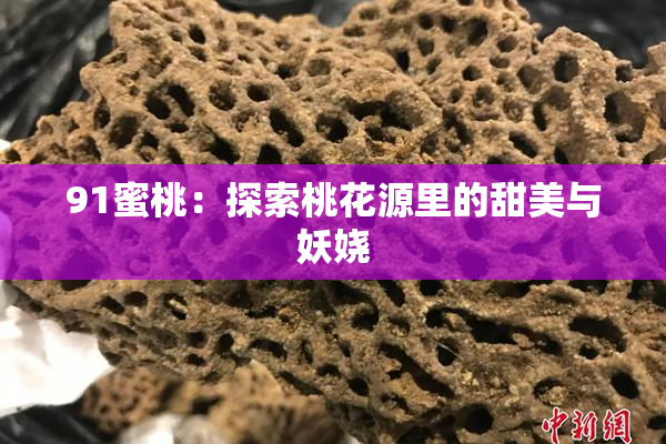 91蜜桃：探索桃花源里的甜美与妖娆