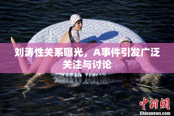 刘涛性关系曝光，A事件引发广泛关注与讨论