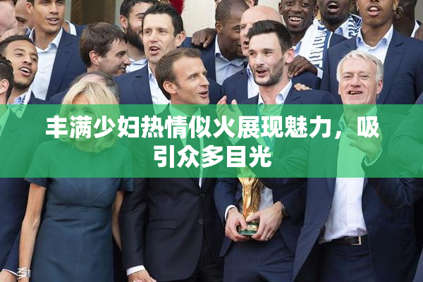 丰满少妇热情似火展现魅力，吸引众多目光