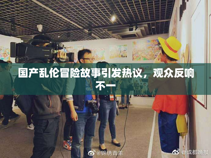 国产乱伦冒险故事引发热议，观众反响不一