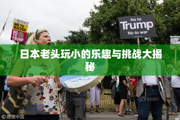 日本老头玩小的乐趣与挑战大揭秘