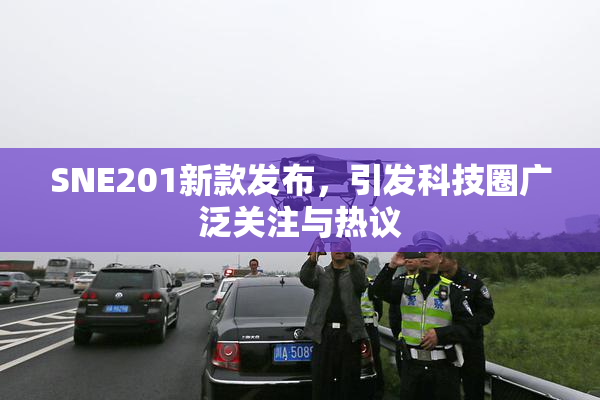 SNE201新款发布，引发科技圈广泛关注与热议