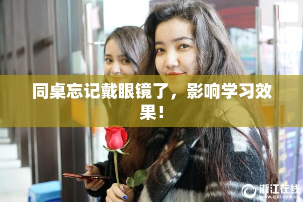 同桌忘记戴眼镜了，影响学习效果！