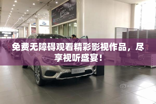 免费无障碍观看精彩影视作品，尽享视听盛宴！