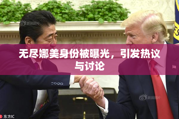 无尽娜美身份被曝光，引发热议与讨论