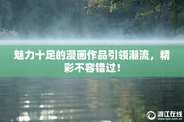 魅力十足的漫画作品引领潮流，精彩不容错过！