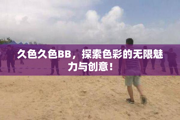 久色久色BB，探索色彩的无限魅力与创意！