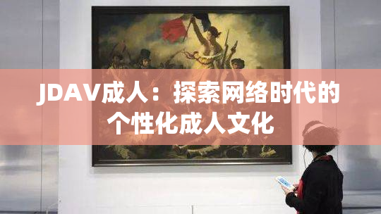 JDAV成人：探索网络时代的个性化成人文化