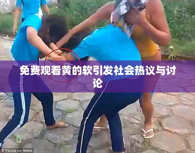 免费观看黄的软引发社会热议与讨论