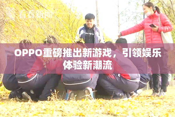 OPPO重磅推出新游戏，引领娱乐体验新潮流