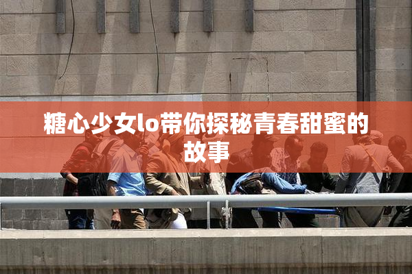 糖心少女lo带你探秘青春甜蜜的故事