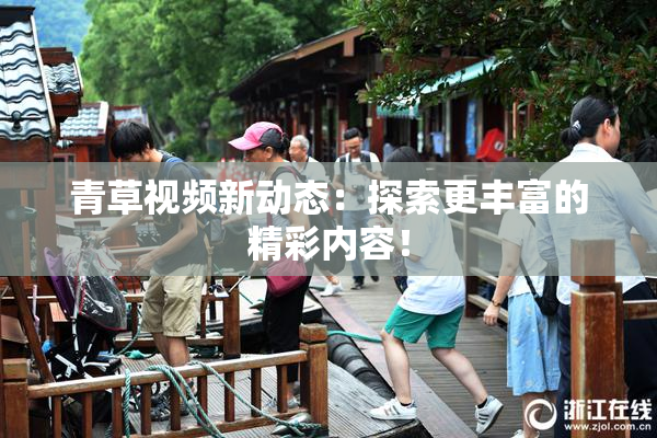 青草视频新动态：探索更丰富的精彩内容！