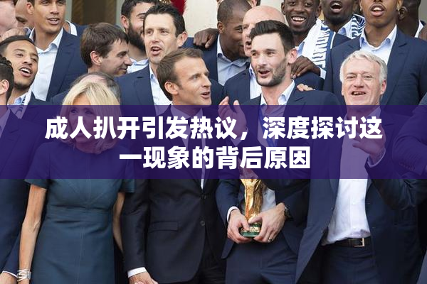 成人扒开引发热议，深度探讨这一现象的背后原因