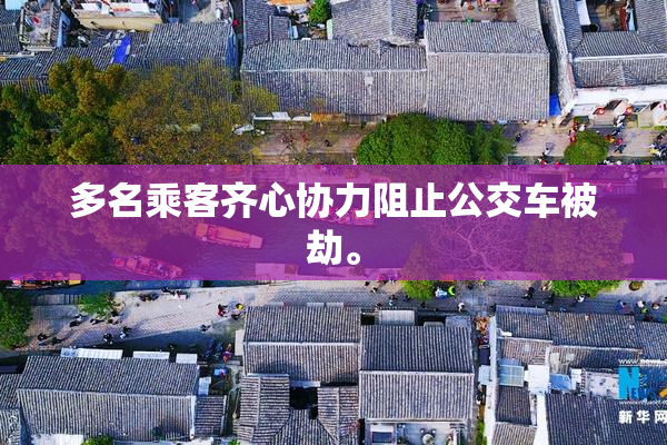 多名乘客齐心协力阻止公交车被劫。