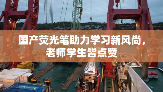 国产荧光笔助力学习新风尚，老师学生皆点赞