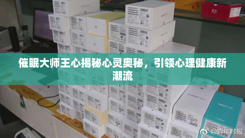 催眠大师王心揭秘心灵奥秘，引领心理健康新潮流