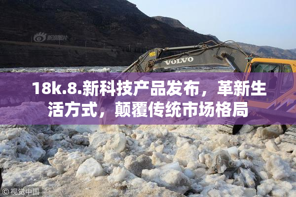 18k.8.新科技产品发布，革新生活方式，颠覆传统市场格局