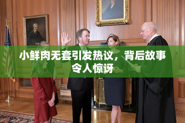 小鲜肉无套引发热议，背后故事令人惊讶