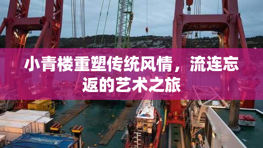 小青楼重塑传统风情，流连忘返的艺术之旅