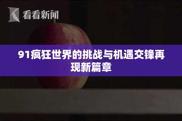91疯狂世界的挑战与机遇交锋再现新篇章