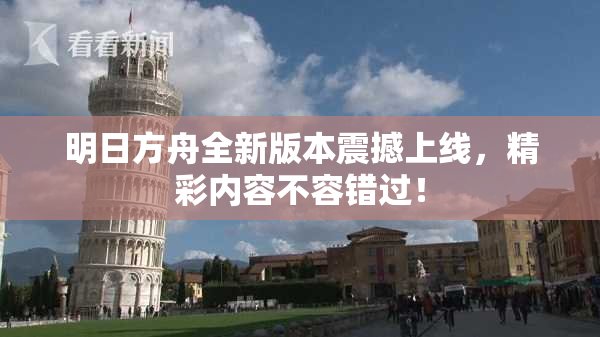 明日方舟全新版本震撼上线，精彩内容不容错过！