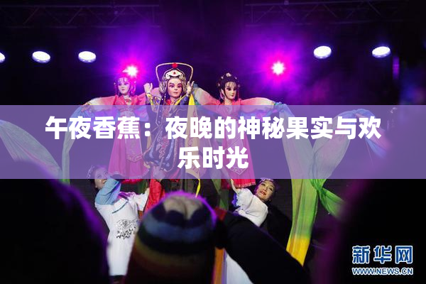 午夜香蕉：夜晚的神秘果实与欢乐时光