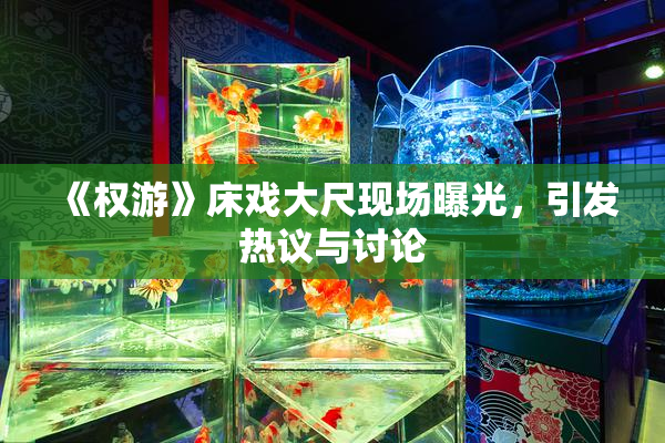 《权游》床戏大尺现场曝光，引发热议与讨论