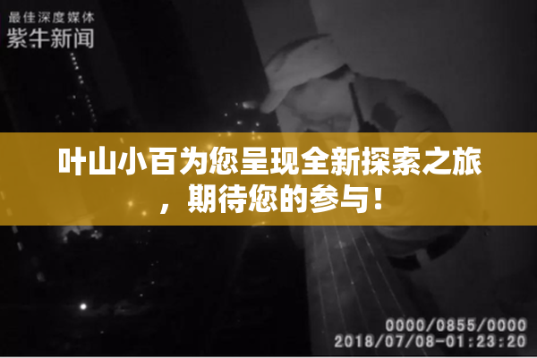叶山小百为您呈现全新探索之旅，期待您的参与！