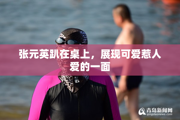 张元英趴在桌上，展现可爱惹人爱的一面