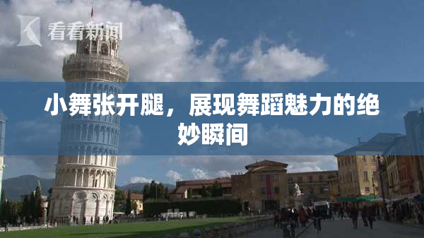 小舞张开腿，展现舞蹈魅力的绝妙瞬间