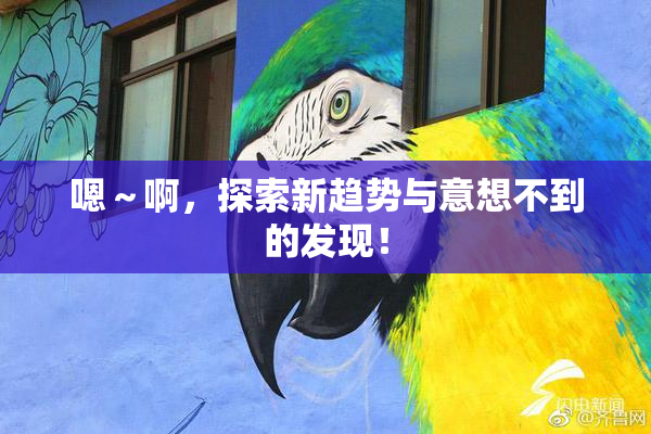 嗯～啊，探索新趋势与意想不到的发现！