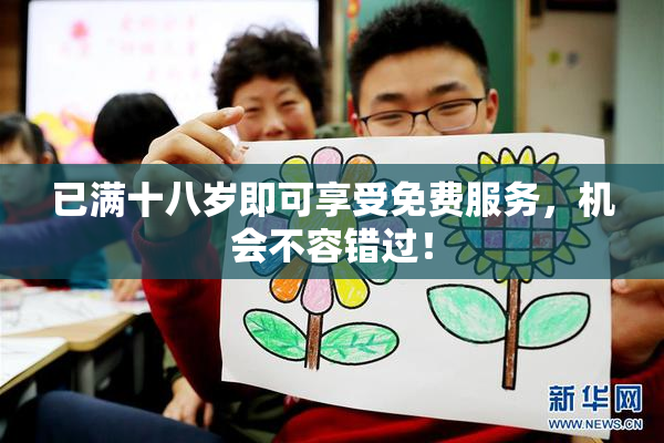 已满十八岁即可享受免费服务，机会不容错过！