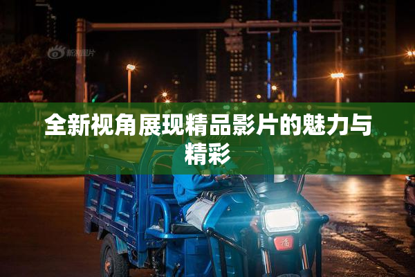 全新视角展现精品影片的魅力与精彩