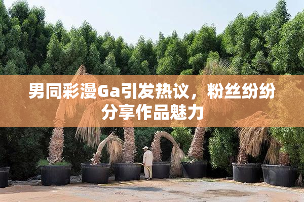 男同彩漫Ga引发热议，粉丝纷纷分享作品魅力