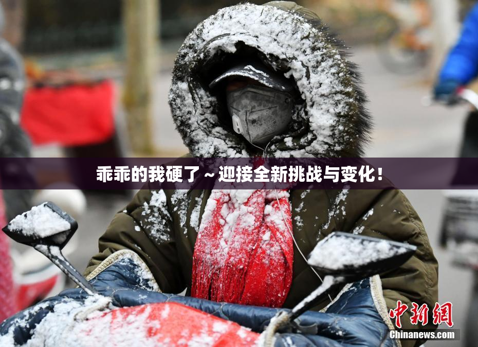 乖乖的我硬了～迎接全新挑战与变化！