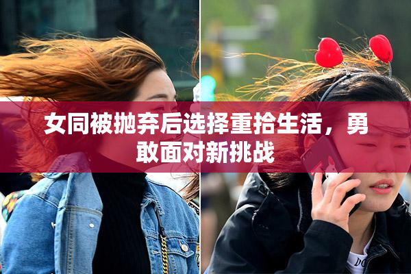 女同被抛弃后选择重拾生活，勇敢面对新挑战