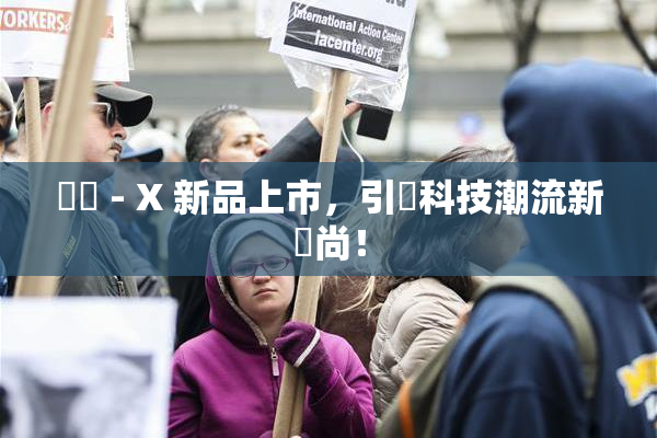 國產 - X 新品上市，引領科技潮流新風尚！