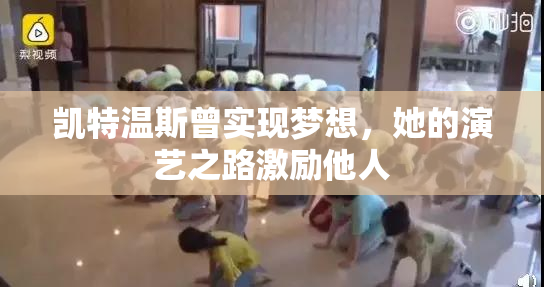 凯特温斯曾实现梦想，她的演艺之路激励他人