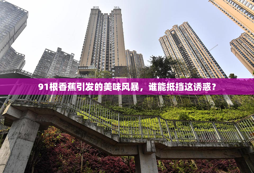 91根香蕉引发的美味风暴，谁能抵挡这诱惑？