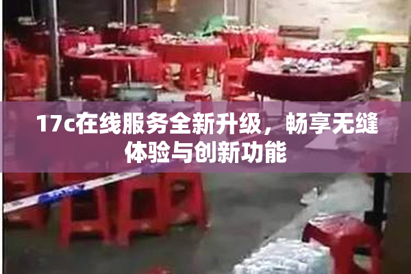 17c在线服务全新升级，畅享无缝体验与创新功能