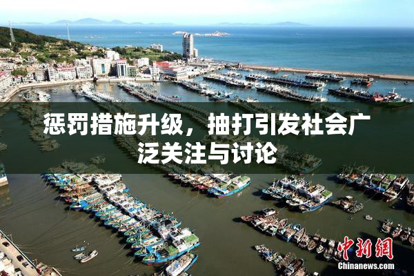 惩罚措施升级，抽打引发社会广泛关注与讨论