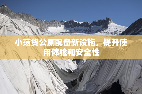小荡货公厕配备新设施，提升使用体验和安全性