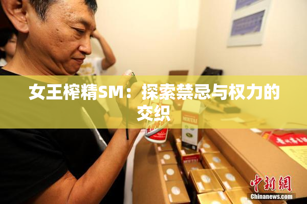 女王榨精SM：探索禁忌与权力的交织