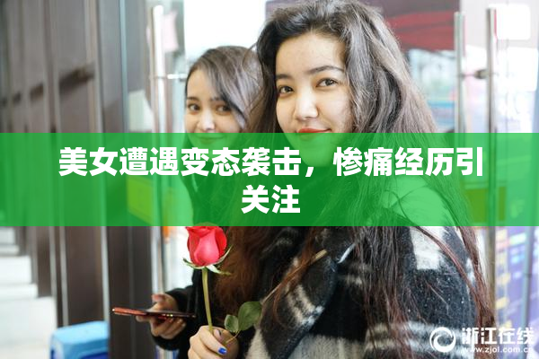 美女遭遇变态袭击，惨痛经历引关注