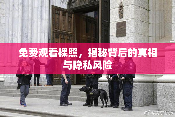 免费观看裸照，揭秘背后的真相与隐私风险