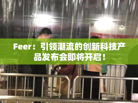 Feer：引领潮流的创新科技产品发布会即将开启！